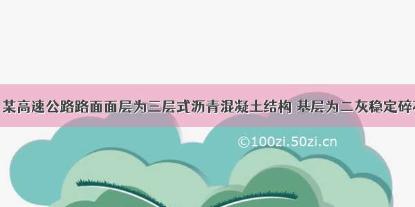 背景资料：某高速公路路面面层为三层式沥青混凝土结构 基层为二灰稳定碎石 底基层为