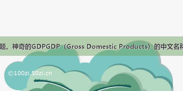 阅读下文 回答问题。神奇的GDPGDP（Gross Domestic Products）的中文名称是“国内