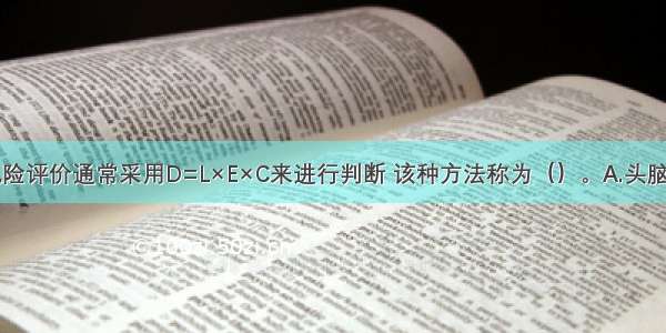 危险源的风险评价通常采用D=L×E×C来进行判断 该种方法称为（）。A.头脑风暴法B.德