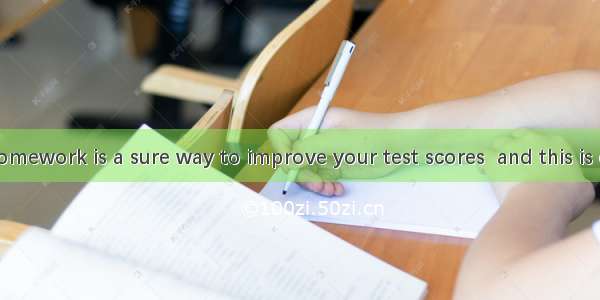 Doing your homework is a sure way to improve your test scores  and this is especially true