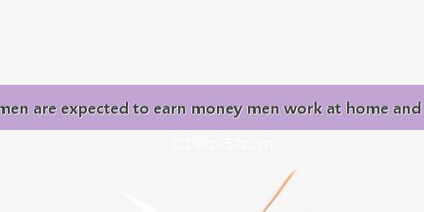In some places women are expected to earn money men work at home and raise their children.