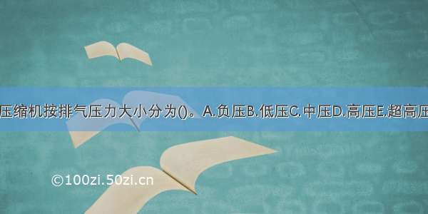 压缩机按排气压力大小分为()。A.负压B.低压C.中压D.高压E.超高压