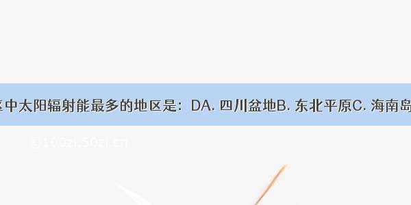 我国下列地区中太阳辐射能最多的地区是：DA. 四川盆地B. 东北平原C. 海南岛D. 青藏高原