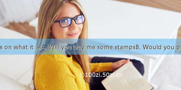 --?--It depends on what it is.A. Will you buy me some stampsB. Would you please do me a fa