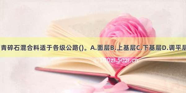 乳化沥青碎石混合料适于各级公路()。A.面层B.上基层C.下基层D.调平层ABCD