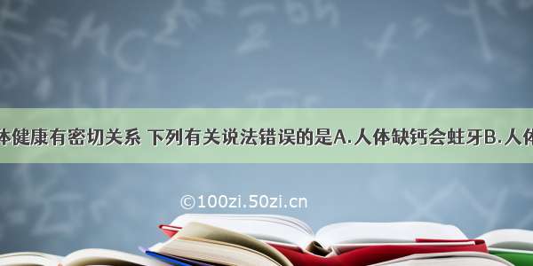 营养素与人体健康有密切关系 下列有关说法错误的是A.人体缺钙会蛀牙B.人体缺铁会贫血