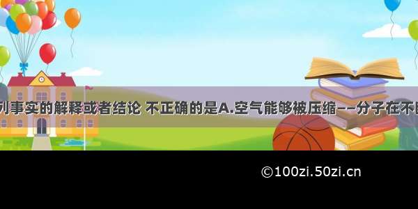 单选题对下列事实的解释或者结论 不正确的是A.空气能够被压缩——分子在不断地运动B.H