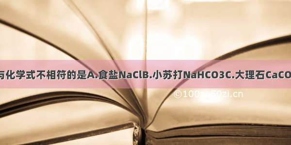 下列物质俗名与化学式不相符的是A.食盐NaClB.小苏打NaHCO3C.大理石CaCO3D.纯碱NaOH