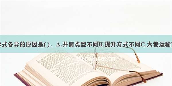 井底车场的形式各异的原因是()。A.井筒类型不同B.提升方式不同C.大巷运输方式不同D.大