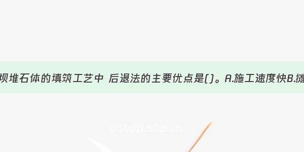 在面板堆石坝堆石体的填筑工艺中 后退法的主要优点是()。A.施工速度快B.摊平工作量小