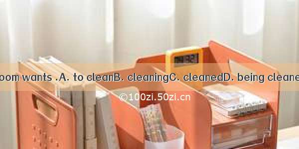 The room wants .A. to cleanB. cleaningC. cleanedD. being cleaned