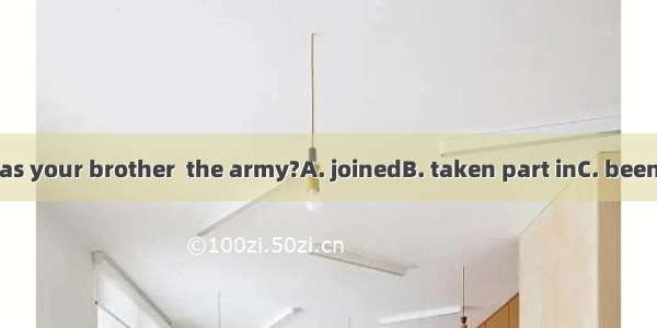 How long has your brother  the army?A. joinedB. taken part inC. beenD. served in