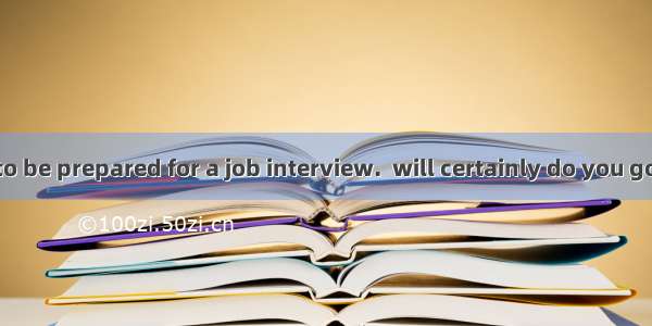 It’s necessary to be prepared for a job interview.  will certainly do you good.A. Well dre