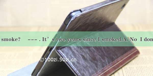 --- Do you still smoke? 　--- . It’s two years since I smoked.A. No  I don’tB. Yes  I doC.