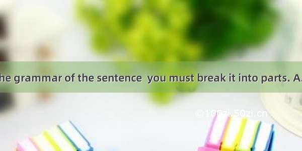 To understand the grammar of the sentence  you must break it into parts. A. downB. upC. of
