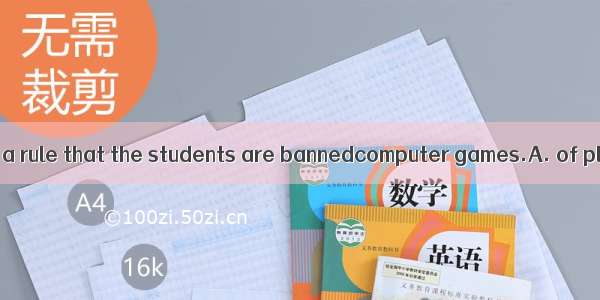 In our school it is a rule that the students are bannedcomputer games.A. of playingB. on p