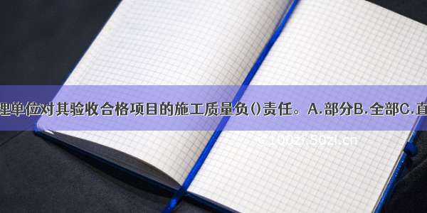 水电工程建设监理单位对其验收合格项目的施工质量负()责任。A.部分B.全部C.直接D.间接ABCD