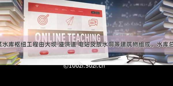 背景资料某水库枢纽工程由大坝 溢洪道 电站及放水洞等建筑物组成。水库总库容为1.8