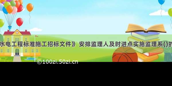 根据《水利水电工程标准施工招标文件》 安排监理人及时进点实施监理系()的主要义务和