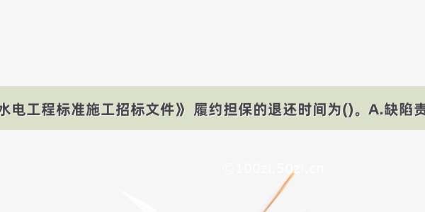 根据《水利水电工程标准施工招标文件》 履约担保的退还时间为()。A.缺陷责任期满后30