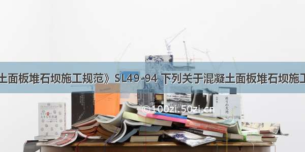 根据《混凝土面板堆石坝施工规范》SL49-94 下列关于混凝土面板堆石坝施工的说法正确