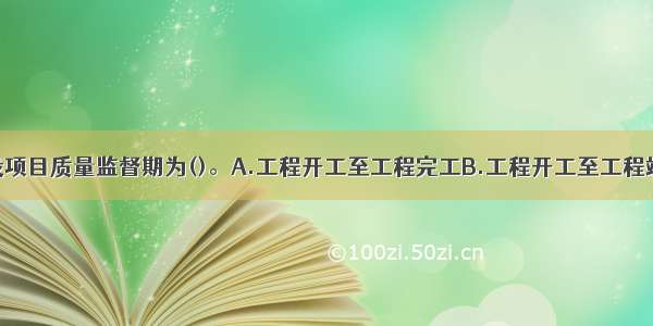 水利工程建设项目质量监督期为()。A.工程开工至工程完工B.工程开工至工程竣工验收C.从