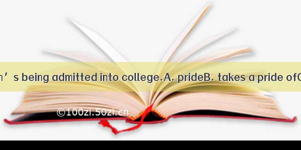 His mother his son’s being admitted into college.A. prideB. takes a pride ofC. is pride of