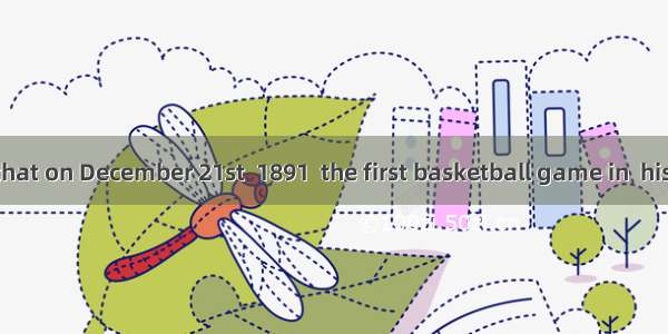 It is believed that on December 21st  1891  the first basketball game in  history was play