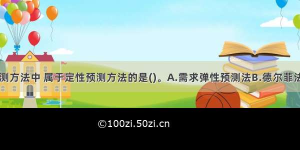 下列市场预测方法中 属于定性预测方法的是()。A.需求弹性预测法B.德尔菲法C.回归分析