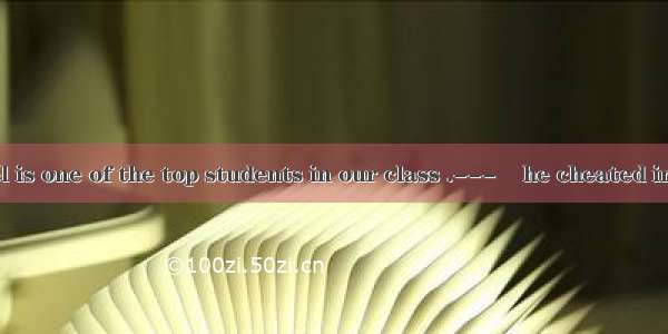 24. ---Michael is one of the top students in our class .---    he cheated in the last exam