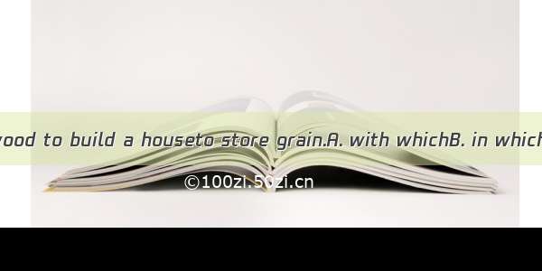 The farmer used wood to build a houseto store grain.A. with whichB. in whichC. whichD. whe