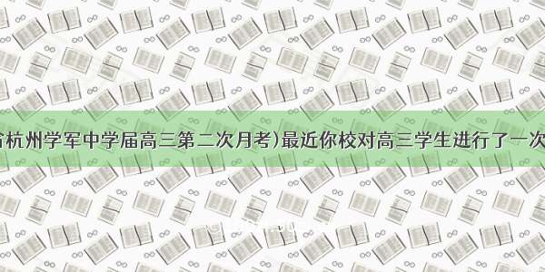 15(浙江省杭州学军中学届高三第二次月考)最近你校对高三学生进行了一次问卷调查 