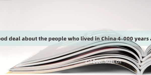 22. We know a good deal about the people who lived in China 4  000 years ago  because they