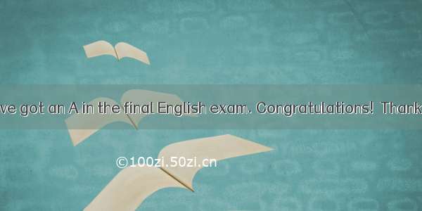15．－Tom  you\'ve got an A in the final English exam. Congratulations!－Thanks. But I never t