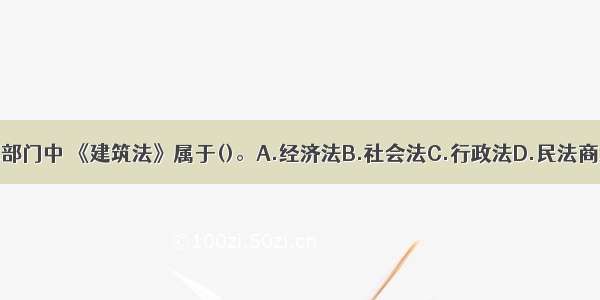 下列法律部门中 《建筑法》属于()。A.经济法B.社会法C.行政法D.民法商法ABCD