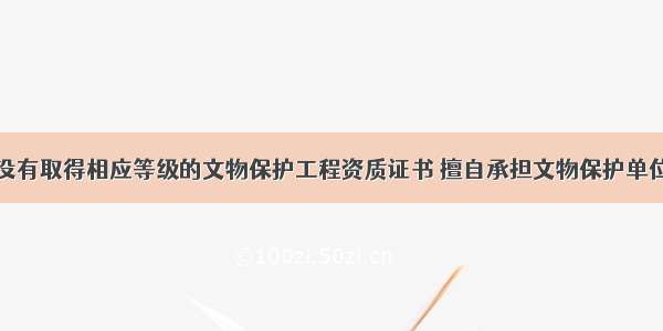 某施工企业没有取得相应等级的文物保护工程资质证书 擅自承担文物保护单位的重建工程