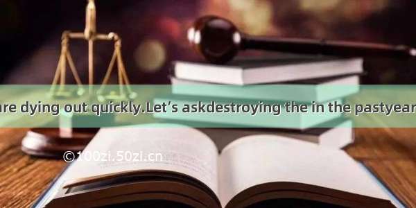 Living things are dying out quickly.Let’s askdestroying the in the pastyears. A. what part