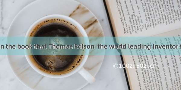 158. It is said in the book that Thomas Edison  the world leading inventor for about sixty