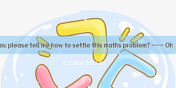 150. --- Would you please tell me how to settle this maths problem? --- Oh  sorry  I can’t