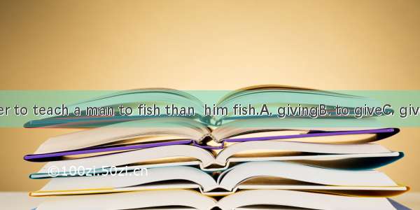 It is better to teach a man to fish than  him fish.A. givingB. to giveC. givesD. gave