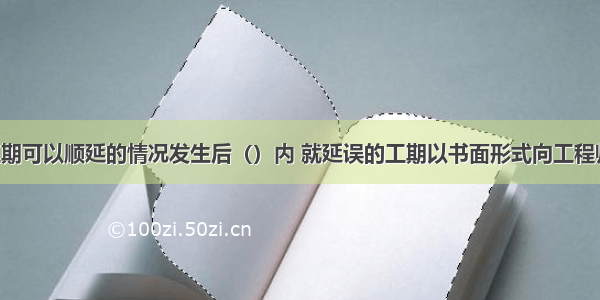 承包人在工期可以顺延的情况发生后（）内 就延误的工期以书面形式向工程师提出报告。