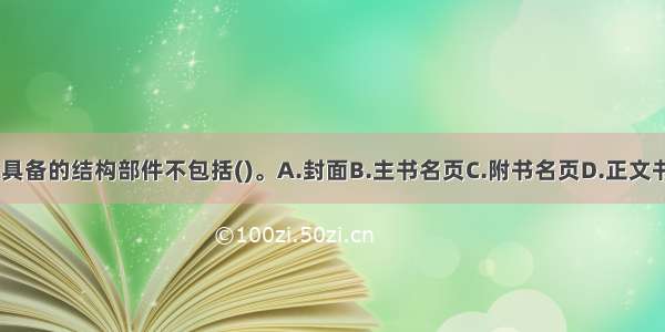 图书必须具备的结构部件不包括()。A.封面B.主书名页C.附书名页D.正文书页ABCD