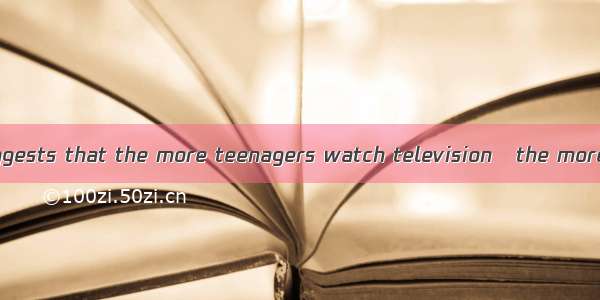 BA new study suggests that the more teenagers watch television   the more likely they are