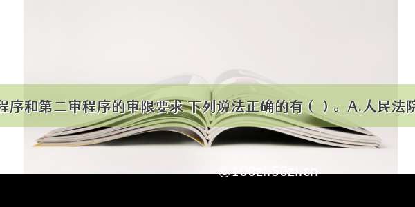 关于第一审程序和第二审程序的审限要求 下列说法正确的有（）。A.人民法院适用普通程