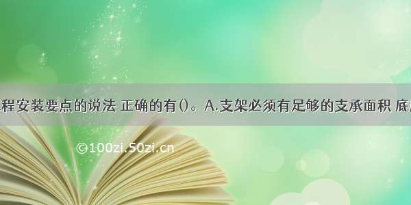 关于模板工程安装要点的说法 正确的有()。A.支架必须有足够的支承面积 底座必须有足