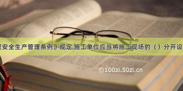 《建设工程安全生产管理条例》规定 施工单位应当将施工现场的（）分开设置 并保持安