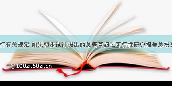 根据国家现行有关规定 如果初步设计提出的总概算超过可行性研究报告总投资的()以上或