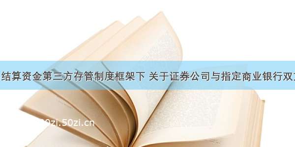 在客户交易结算资金第三方存管制度框架下 关于证券公司与指定商业银行双方职责 下列