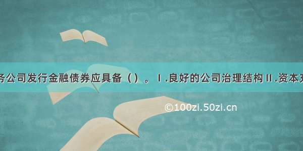 企业集团财务公司发行金融债券应具备（）。Ⅰ.良好的公司治理结构Ⅱ.资本充足率不低于