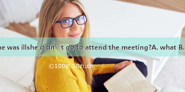 Was it because she was illshe didn’t go to attend the meeting?A. what B. which C. asD. tha